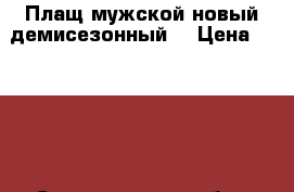 Плащ мужской новый демисезонный  › Цена ­ 2 500 - Свердловская обл., Екатеринбург г. Одежда, обувь и аксессуары » Мужская одежда и обувь   